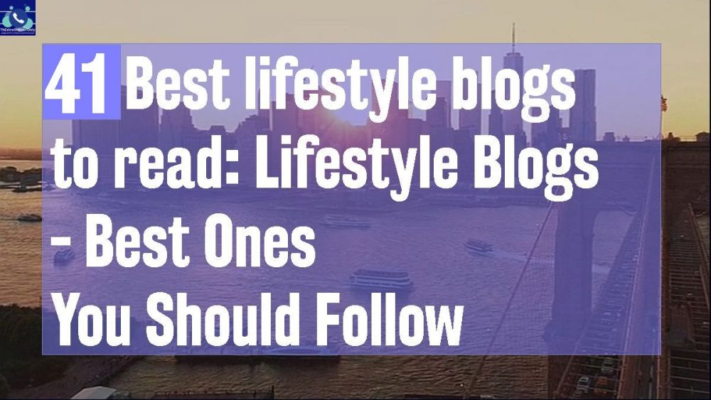 41 Best lifestyle blogs to read follow