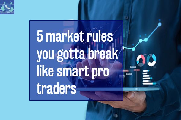 5 market rules you gotta break like smart pro traders
