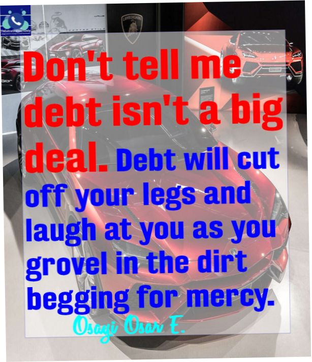 top inspirational debt quotes - Don't tell me debt is not a big deal. Debt will cut off your legs and laugh at you as you grovel in the dirt begging for mercy. Osayi Osar E