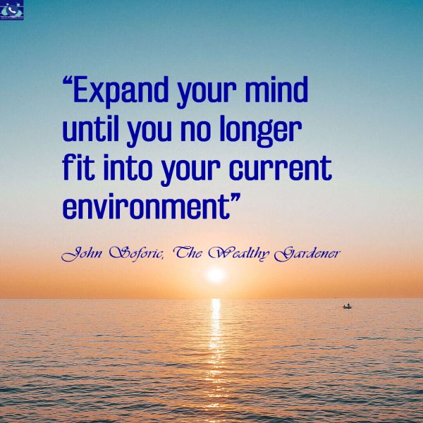 Expand your mind until you no longer fit into your current environment quote by John Soforic Wealthy Gardener