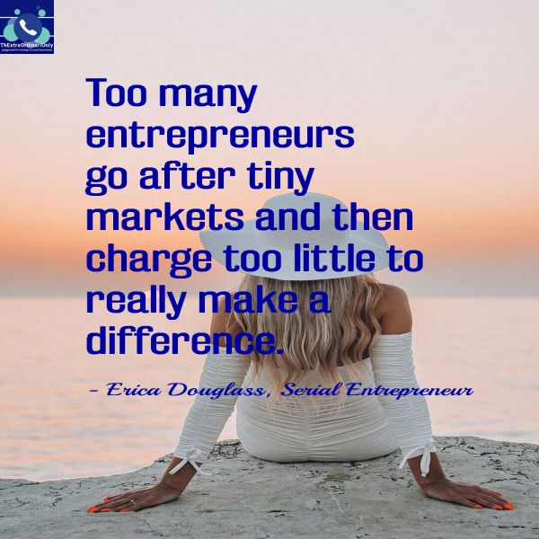 Too many entrepreneurs go after tiny markets and then charge too little to really make a difference