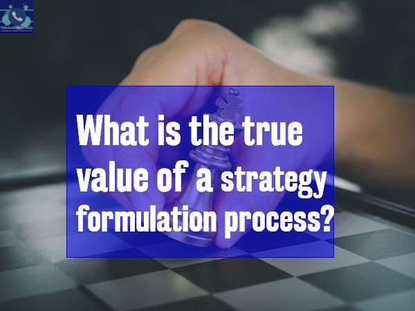 What is the true value of a strategy formulation process