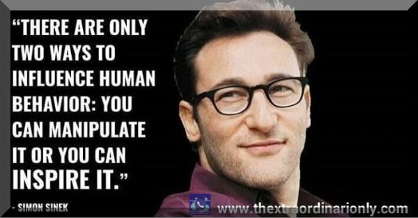 thetraordinarionly there are only two ways to human beviour quote by Simon Sinek, manipulate or inspire