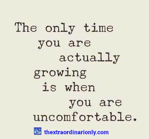 thextraordinarionly quote on the only time you are growing is when you are uncomfortable